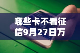 哪些卡不看征信9月27日万人实测通过！今日介绍5个不上征信不查负债的口子