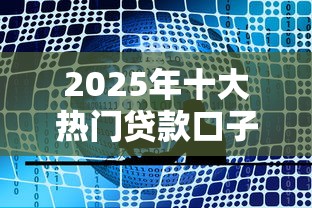 2025年十大热门贷款口子推荐