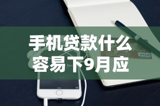 手机贷款什么容易下9月应急经验！必选五个网贷借钱平台容易下
