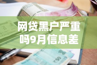网贷黑户严重吗9月信息差！今日解说5个贷款黑户非常严重平台