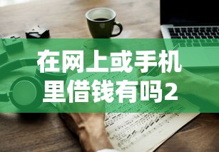 在网上或手机里借钱有吗2025年解说这5个！本篇为您细致叙述！