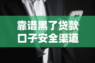 靠谱黑了贷款口子安全渠道推荐
