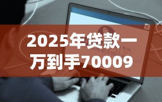 2025年贷款一万到手70009月居然能这么快到账！同时总结这五个网贷一万到手七千