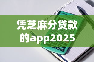 凭芝麻分贷款的app2025年随借随还的可选的余地很足！本文为您细致汇集这五个黑户贷款口子！