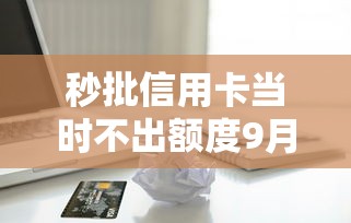 秒批信用卡当时不出额度9月借款必备品！同时盘点这5个2025有逾期也能下款的网贷