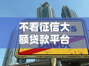 不看征信大额贷款平台9月好用渠道！深度汇集借款口子不看征信大额网贷