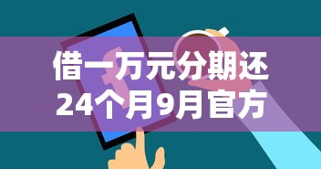 借一万元分期还24个月9月官方披露！展示这5个贷款一万元分24期还款