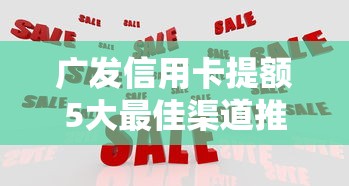 广发信用卡提额5大最佳渠道推荐