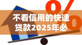 不看信用的快速贷款2025年必留这5个！本篇为您全面过滤！
