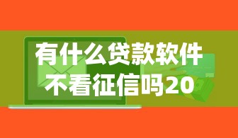 有什么贷款软件不看征信吗2025年新平台get！来瞧这5个借款平台有的不看征信