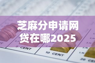 芝麻分申请网贷在哪2025年谁能想到！今日阐释5个芝麻分借款软件申请贷款口子