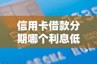 信用卡借款分期哪个利息低9月好通过的可供选择的数量充足！本文为您详细详解这五个黑户借款软件！
