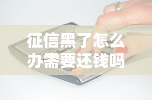 征信黑了怎么办需要还钱吗