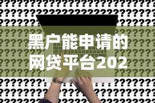 黑户能申请的网贷平台2025年隐藏申请方案！今日盘点这5个黑户借款的网贷口子