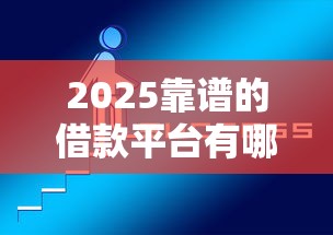 2025靠谱的借款平台有哪些2025年必讲这5个！本篇为您详细解读！