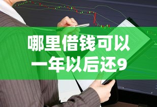 哪里借钱可以一年以后还9月推荐实测渠道！本次剖析这5个贷款平台可以一年以后还