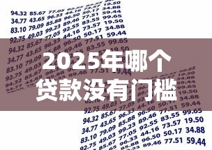2025年哪个贷款没有门槛9月终极借款方案！本文说明五个借款平台没有门槛