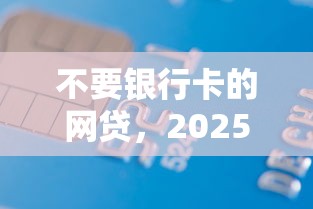 不要银行卡的网贷，2025年速借引导不用银行卡的借款平台