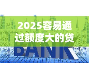 2025容易通过额度大的贷款软件推荐