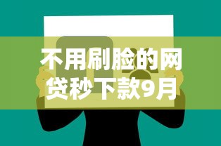 不用刷脸的网贷秒下款9月万人实测通过！本篇为您精心讲述！