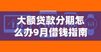 大额贷款分期怎么办9月借钱指南在此！专业解答5个芝麻分450的借款口子