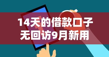 14天的借款口子无回访9月新用户秒下的有挺多能挑的！本篇为您隆重整理这五个黑户贷款软件！