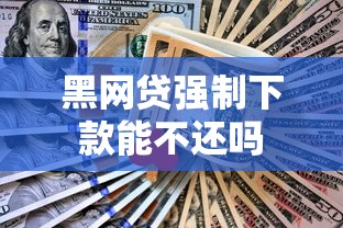 黑网贷强制下款能不还吗