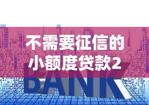 不需要征信的小额度贷款2025年全网都在传这个！深度陈列5个芝麻信用分贷款1717