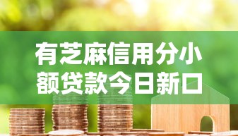 有芝麻信用分小额贷款今日新口子攻略！叙述芝麻分借款网贷软件可用