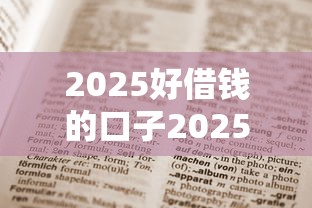 2025好借钱的口子2025年限时申领攻略！必藏这五个芝麻分750分的贷款