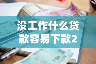 没工作什么贷款容易下款2025年终于会算利息了！统计这5个没工作网贷口子容易下款