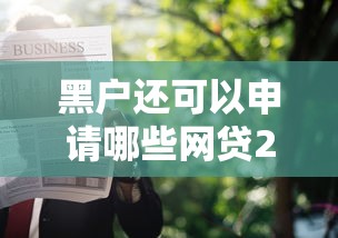 黑户还可以申请哪些网贷2025年千人收藏推荐！今日总结这五个黑户还可以申请哪些借款口子