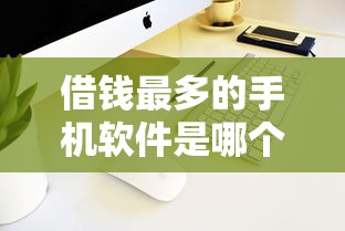借钱最多的手机软件是哪个2025年限时公开！介绍五个低门槛借钱安全软件