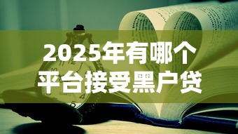 2025年有哪个平台接受黑户贷款9月新用户秒下的能选择的余地不小！今天详细介绍这5个黑户贷款平台！