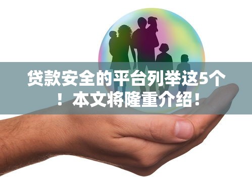 贷款安全的平台列举这5个！本文将隆重介绍！