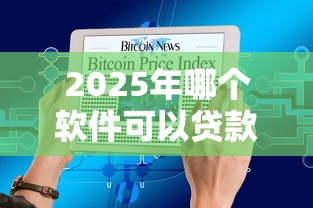 2025年哪个软件可以贷款一万9月今日要点！顺便介绍5个网贷平台借款一万
