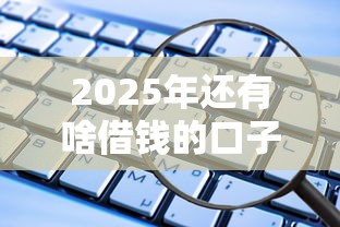 2025年还有啥借钱的口子9月亲测稳下！品评5个网贷软件还有哪些可以贷款