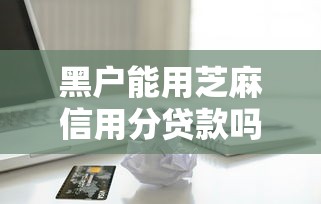黑户能用芝麻信用分贷款吗9月新口子秘籍！论述这5个小贷高利贷不上征信
