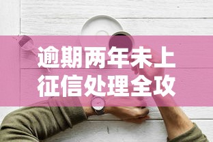 逾期两年未上征信处理全攻略