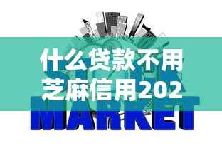 什么贷款不用芝麻信用2025年揭秘震撼！顺便挑选网贷平台借钱不用芝麻信用