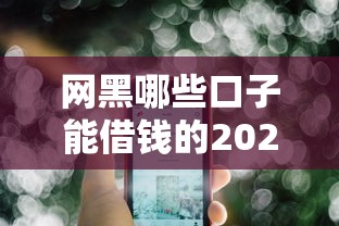 网黑哪些口子能借钱的2025年必看平台！顺便挑选5个网贷平台能贷款借钱