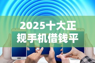 2025十大正规手机借钱平台推荐