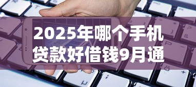 2025年哪个手机贷款好借钱9月通过率高的有相当多能挑的余地！本篇为您深度归档这5个黑户贷款平台！