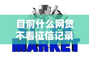 目前什么网贷不看征信记录2025年你知晓吗！本篇为您精心验证！
