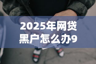 2025年网贷黑户怎么办9月低息攻略！深度解读贷款黑户借钱口子难