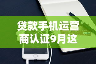 贷款手机运营商认证9月这些就够了！带您诠释这5个借钱运营商认证平台