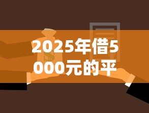 2025年借5000元的平台9月马上解锁！顺便挑选五个贷款5000元的口子