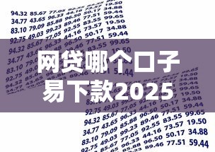 网贷哪个口子易下款2025年当下掌握！本篇梳理5个借款平台易下款软件