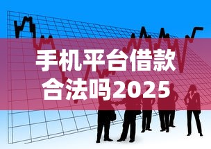 手机平台借款合法吗2025年快速保存！分说5个网贷口子贷款是合法的