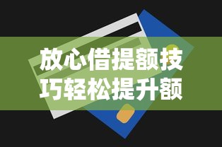 放心借提额技巧轻松提升额度